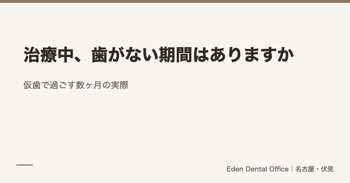 治療中、歯がない期間はありますか｜仮歯で過ごす数ヶ月の実際